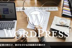 ワードプレス｜特定記事の時だけ、表示を分ける分岐表示の書き方