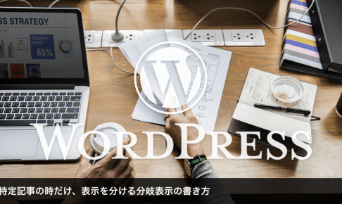 ワードプレス｜特定記事の時だけ、表示を分ける分岐表示の書き方