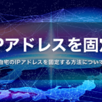 自宅のIPアドレスを固定IPアドレスに(在宅ワーク・副業の方にもおすすめ)