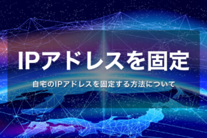 自宅のIPアドレスを固定IPアドレスに(在宅ワーク・副業の方にもおすすめ)