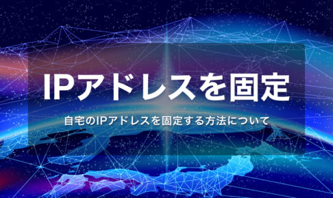 自宅のIPアドレスを固定IPアドレスに(在宅ワーク・副業の方にもおすすめ)