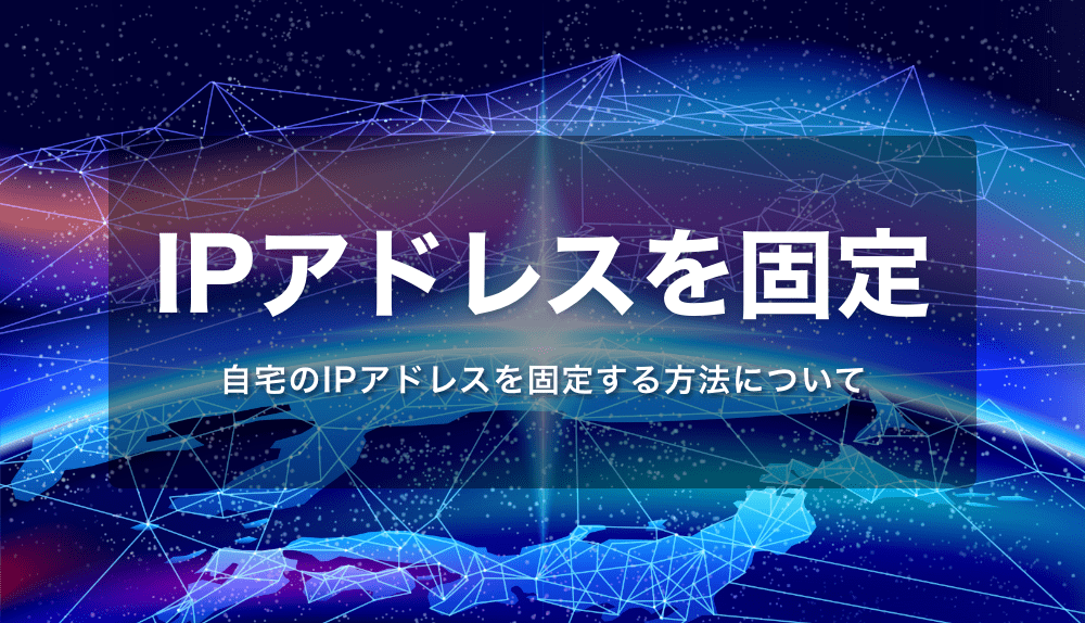 自宅のIPアドレスを固定IPアドレスに(在宅ワーク・副業の方にもおすすめ)