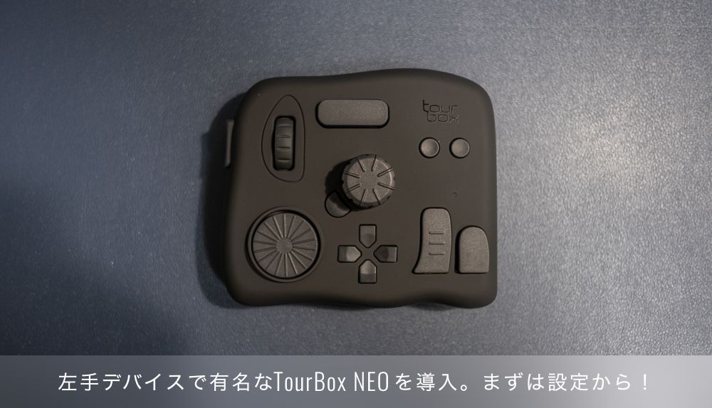 左手デバイス TourBox NEOを導入。TourBoxを使用できるまでの設定編！