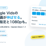 Google VidsにGemini Omni 1.1 Flash。AI動画を伸ばす・秒数指定・1080p